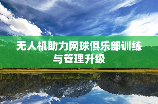 无人机助力网球俱乐部训练与管理升级
