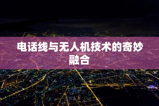 电话线与无人机技术的奇妙融合