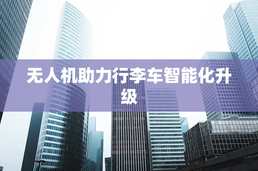 无人机助力行李车智能化升级