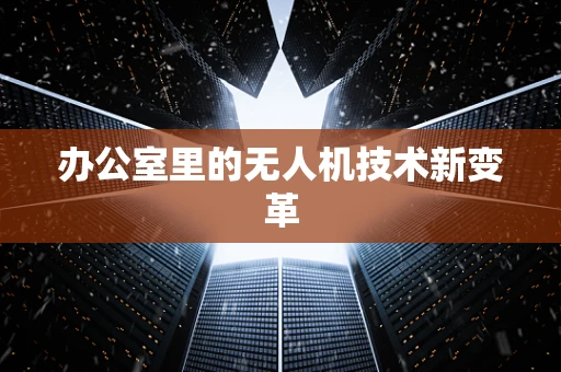办公室里的无人机技术新变革