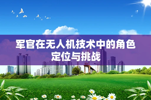 军官在无人机技术中的角色定位与挑战
