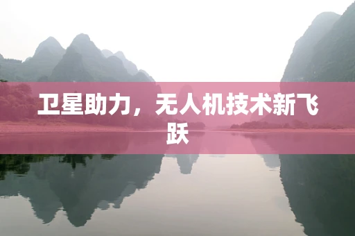 卫星助力，无人机技术新飞跃