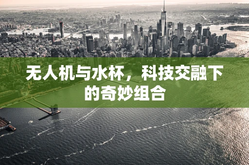无人机与水杯，科技交融下的奇妙组合
