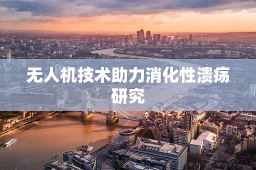 无人机技术助力消化性溃疡研究