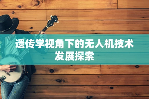 遗传学视角下的无人机技术发展探索