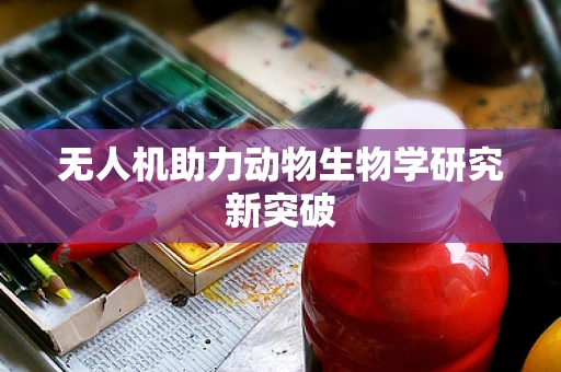 无人机助力动物生物学研究新突破