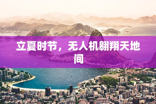 立夏时节，无人机翱翔天地间