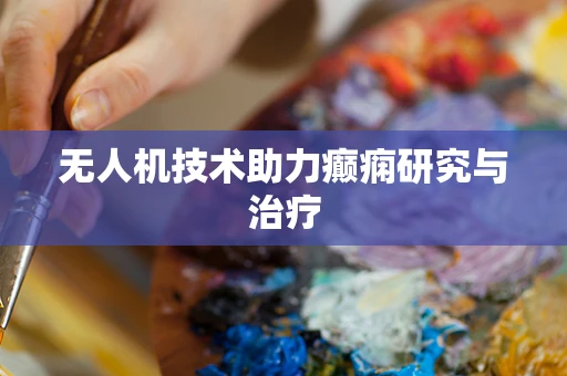 无人机技术助力癫痫研究与治疗