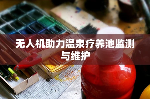 无人机助力温泉疗养池监测与维护