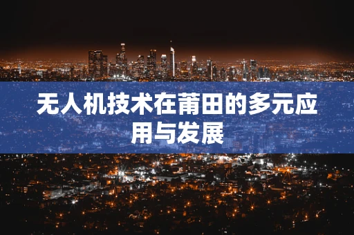 无人机技术在莆田的多元应用与发展