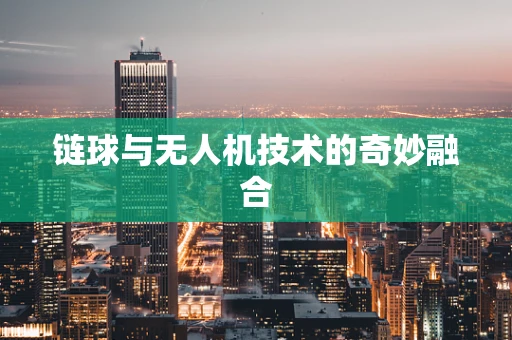 链球与无人机技术的奇妙融合