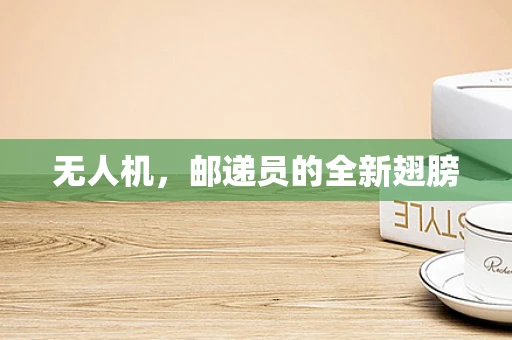 无人机，邮递员的全新翅膀