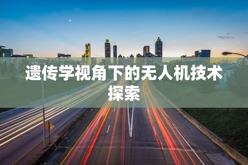 遗传学视角下的无人机技术探索