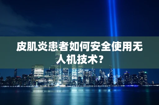 皮肌炎患者如何安全使用无人机技术？