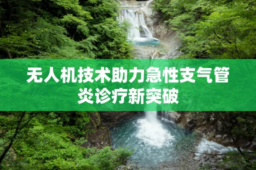无人机技术助力急性支气管炎诊疗新突破