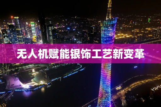 无人机赋能银饰工艺新变革