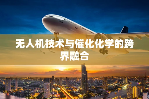 无人机技术与催化化学的跨界融合