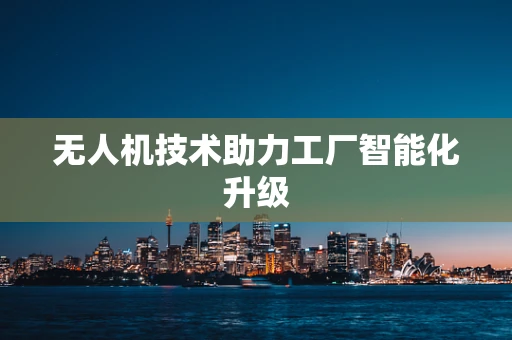 无人机技术助力工厂智能化升级