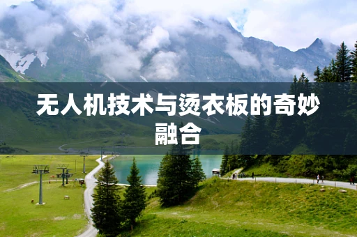 无人机技术与烫衣板的奇妙融合