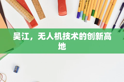 吴江，无人机技术的创新高地