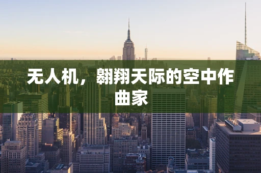 无人机，翱翔天际的空中作曲家
