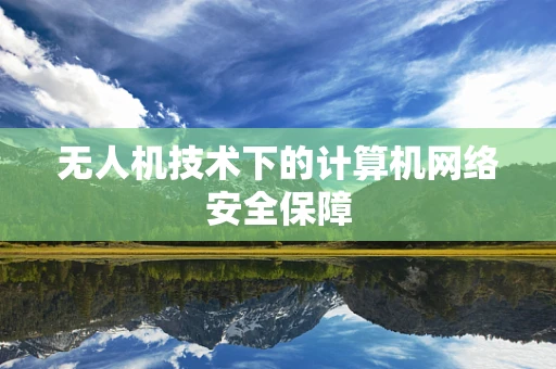 无人机技术下的计算机网络安全保障