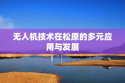 无人机技术在松原的多元应用与发展