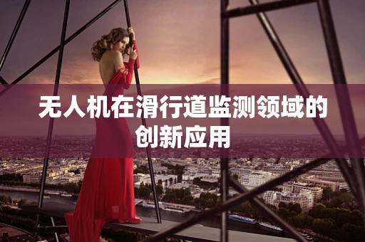 无人机在滑行道监测领域的创新应用