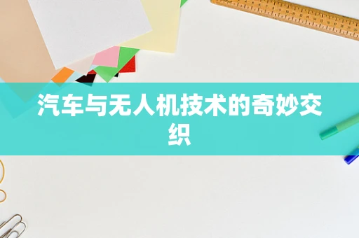 汽车与无人机技术的奇妙交织