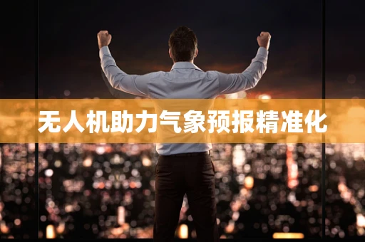 无人机助力气象预报精准化