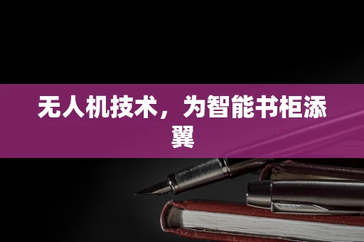 无人机技术，为智能书柜添翼