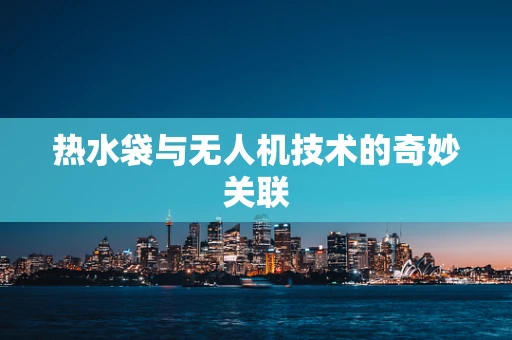 热水袋与无人机技术的奇妙关联