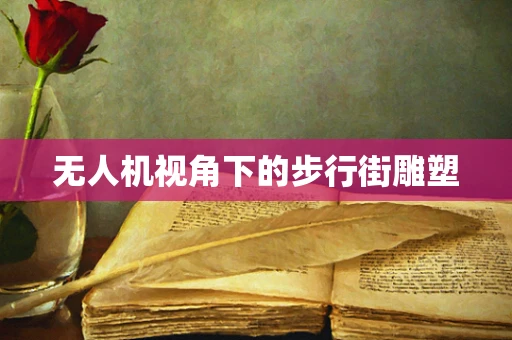 无人机视角下的步行街雕塑