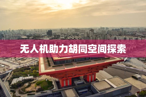 无人机助力胡同空间探索