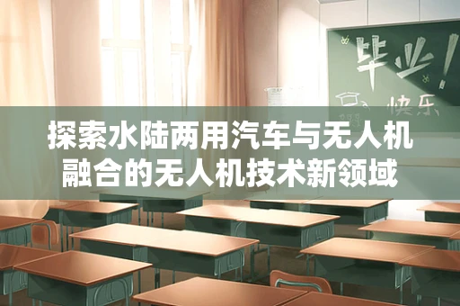 探索水陆两用汽车与无人机融合的无人机技术新领域
