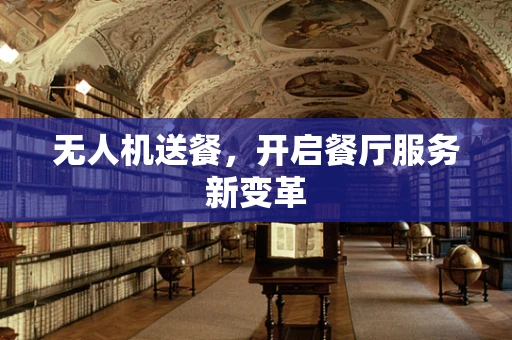 无人机送餐，开启餐厅服务新变革