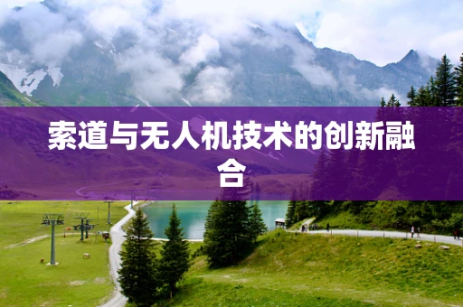 索道与无人机技术的创新融合