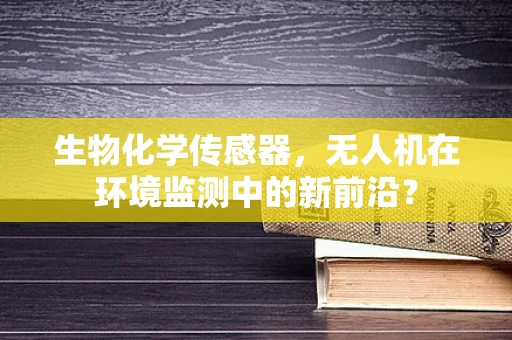 生物化学传感器，无人机在环境监测中的新前沿？
