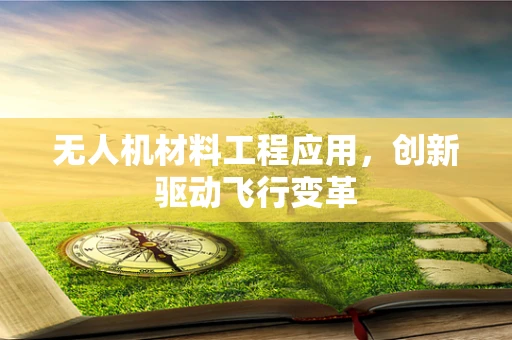 无人机材料工程应用，创新驱动飞行变革