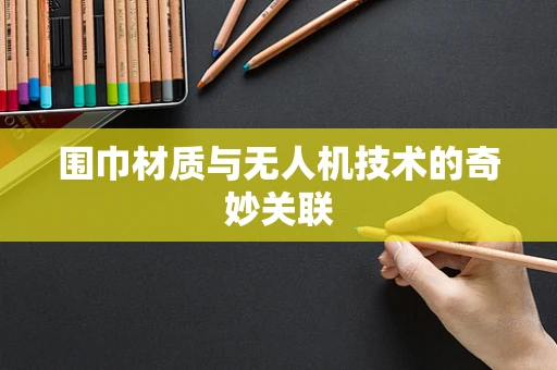 围巾材质与无人机技术的奇妙关联