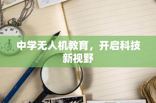 中学无人机教育，开启科技新视野