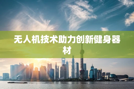 无人机技术助力创新健身器材