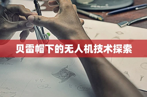 贝雷帽下的无人机技术探索