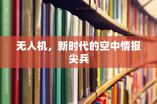 无人机，新时代的空中情报尖兵
