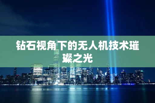 钻石视角下的无人机技术璀璨之光