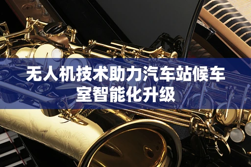 无人机技术助力汽车站候车室智能化升级