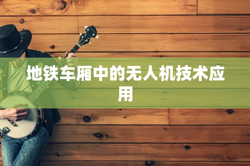 地铁车厢中的无人机技术应用