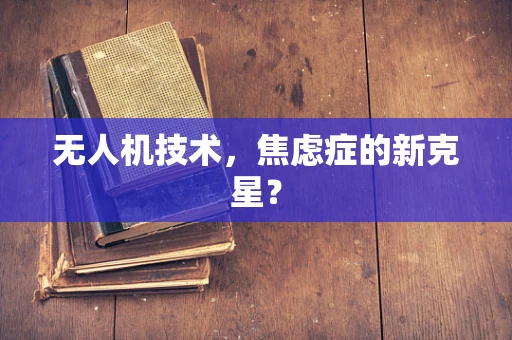 无人机技术，焦虑症的新克星？