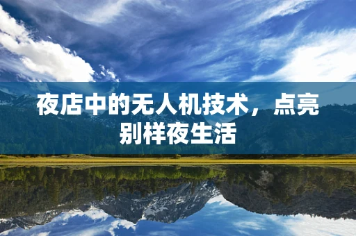 夜店中的无人机技术，点亮别样夜生活