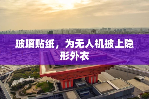 玻璃贴纸，为无人机披上隐形外衣